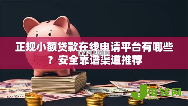 正规小额贷款在线申请平台有哪些？安全靠谱渠道推荐