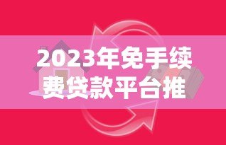 2023年免手续费贷款平台推荐:快速申请低息借款 2023年免手续费贷款平台推荐:快速申请低息借款