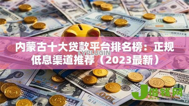 内蒙古十大贷款平台排名榜：正规低息渠道推荐（2023最新）