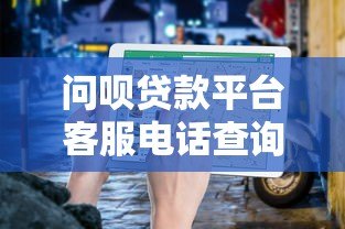 问呗贷款平台客服电话查询及贷款服务指南 问呗贷款平台客服电话查询及贷款服务指南