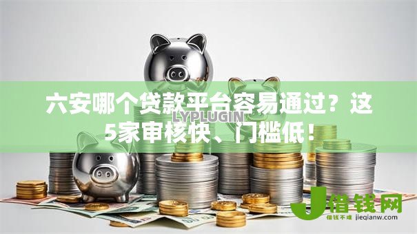 六安哪个贷款平台容易通过?这5家审核快、门槛低! 六安哪个贷款平台容易通过?这5家审核快、门槛低!