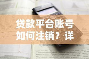 贷款平台账号如何注销?详细步骤与注意事项解析 贷款平台账号如何注销?详细步骤与注意事项解析