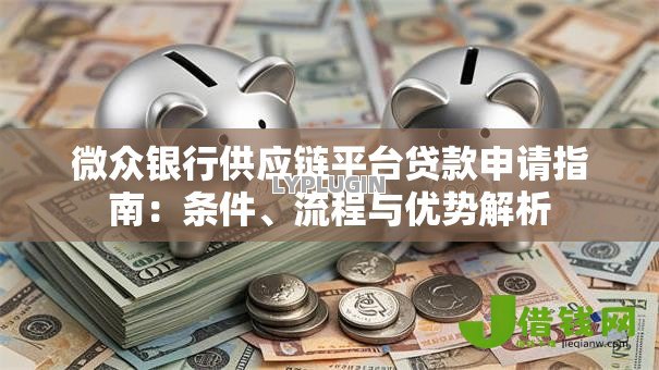 微众银行供应链平台贷款申请指南:条件、流程与优势解析 微众银行供应链平台贷款申请指南:条件、流程与优势解析