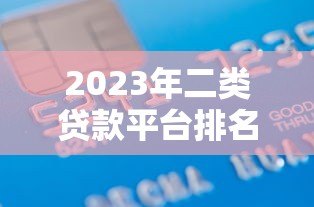 2023年二类贷款平台排名前十名:正规低息贷款机构推荐 2023年二类贷款平台排名前十名:正规低息贷款机构推荐