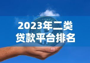 2023年二类贷款平台排名前十名:正规低息贷款机构推荐 2023年二类贷款平台排名前十名:正规低息贷款机构推荐