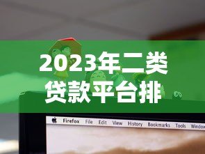 2023年二类贷款平台排名前十名:正规低息贷款机构推荐 2023年二类贷款平台排名前十名:正规低息贷款机构推荐