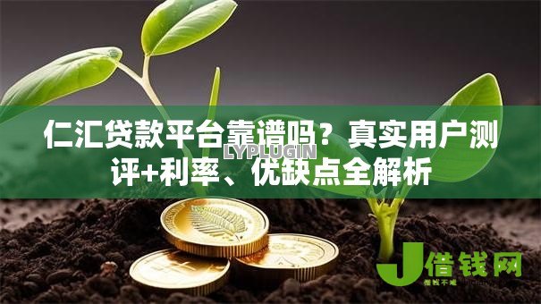仁汇贷款平台靠谱吗?真实用户测评+利率、优缺点全解析 仁汇贷款平台靠谱吗?真实用户测评+利率、优缺点全解析