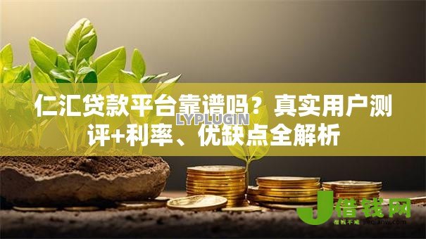仁汇贷款平台靠谱吗?真实用户测评+利率、优缺点全解析 仁汇贷款平台靠谱吗?真实用户测评+利率、优缺点全解析