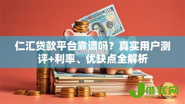 仁汇贷款平台靠谱吗?真实用户测评+利率、优缺点全解析 仁汇贷款平台靠谱吗?真实用户测评+利率、优缺点全解析