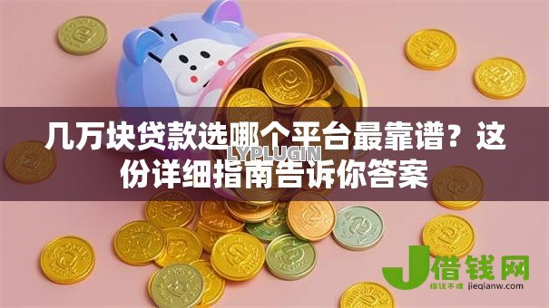 几万块贷款选哪个平台最靠谱？这份详细指南告诉你答案