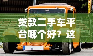贷款二手车平台哪个好？这5个靠谱选择值得一看