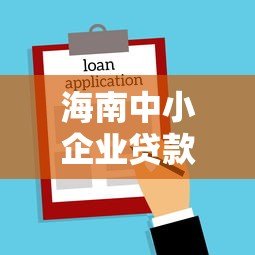 海南中小企业贷款平台全解析:政策、流程、注意事项一网打尽 海南中小企业贷款平台全解析:政策、流程、注意事项一网打尽