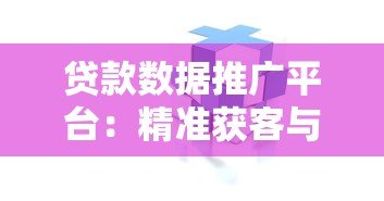 贷款数据推广平台:精准获客与风险控制的关键工具 贷款数据推广平台:精准获客与风险控制的关键工具