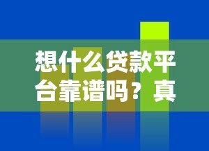 想什么贷款平台靠谱吗?真实评测+申请攻略 想什么贷款平台靠谱吗?真实评测+申请攻略