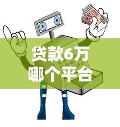 贷款6万哪个平台靠谱？6大正规渠道推荐及避坑指南
