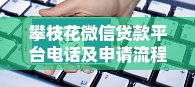 攀枝花微信贷款平台电话及申请流程全解析 攀枝花微信贷款平台电话及申请流程全解析