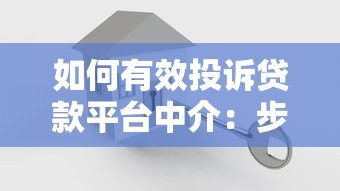 如何有效投诉贷款平台中介:步骤与渠道全解析 如何有效投诉贷款平台中介:步骤与渠道全解析