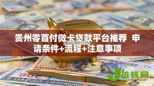 贵州零首付微卡贷款平台推荐 申请条件+流程+注意事项 贵州零首付微卡贷款平台推荐 申请条件+流程+注意事项