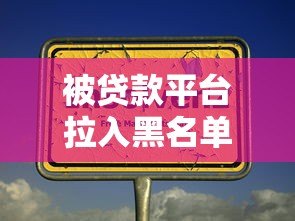 被贷款平台拉入黑名单怎么办?5大常见原因及破解方法全解析 被贷款平台拉入黑名单怎么办?5大常见原因及破解方法全解析