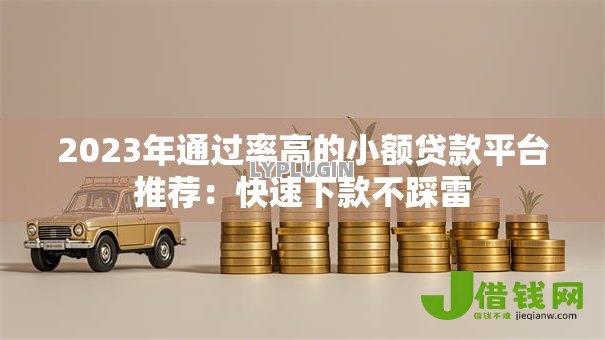 2023年通过率高的小额贷款平台推荐:快速下款不踩雷 2023年通过率高的小额贷款平台推荐:快速下款不踩雷