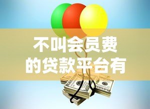 不叫会员费的贷款平台有哪些?10个正规渠道推荐 不叫会员费的贷款平台有哪些?10个正规渠道推荐