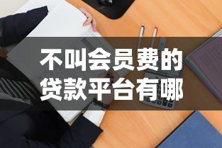 不叫会员费的贷款平台有哪些?10个正规渠道推荐 不叫会员费的贷款平台有哪些?10个正规渠道推荐