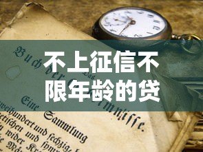 不上征信不限年龄的贷款平台有哪些?真实盘点及注意事项 不上征信不限年龄的贷款平台有哪些?真实盘点及注意事项