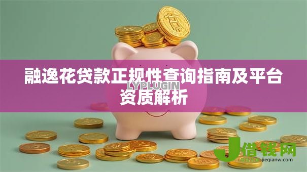 融逸花贷款正规性查询指南及平台资质解析