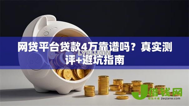 网贷平台贷款4万靠谱吗?真实测评+避坑指南 网贷平台贷款4万靠谱吗?真实测评+避坑指南