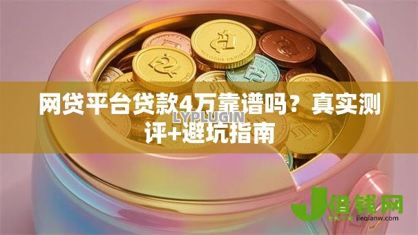 网贷平台贷款4万靠谱吗?真实测评+避坑指南 网贷平台贷款4万靠谱吗?真实测评+避坑指南