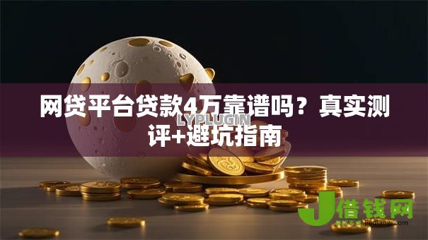 网贷平台贷款4万靠谱吗?真实测评+避坑指南 网贷平台贷款4万靠谱吗?真实测评+避坑指南