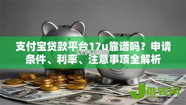 支付宝贷款平台17u靠谱吗?申请条件、利率、注意事项全解析 支付宝贷款平台17u靠谱吗?申请条件、利率、注意事项全解析