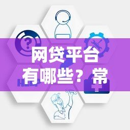 网贷平台有哪些?常见贷款类型及合规机构解析 网贷平台有哪些?常见贷款类型及合规机构解析