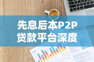 先息后本P2P贷款平台深度解析:运作模式、风险与实战建议 先息后本P2P贷款平台深度解析:运作模式、风险与实战建议
