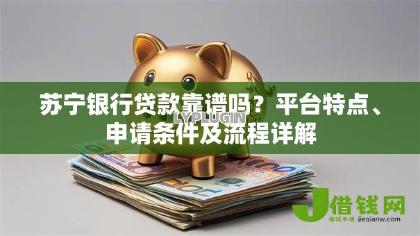 苏宁银行贷款靠谱吗？平台特点、申请条件及流程详解