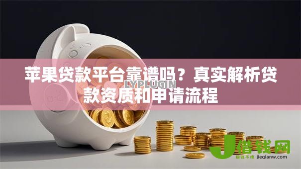 苹果贷款平台靠谱吗？真实解析贷款资质和申请流程