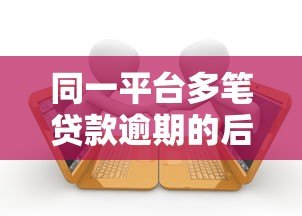 同一平台多笔贷款逾期的后果与解决方法