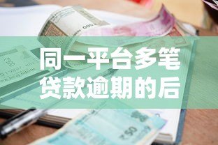 同一平台多笔贷款逾期的后果与解决方法