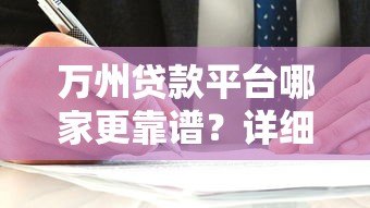 万州贷款平台哪家更靠谱?详细对比与选择指南 万州贷款平台哪家更靠谱?详细对比与选择指南