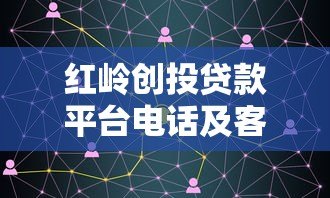 红岭创投贷款平台电话及客服联系方式全解析 红岭创投贷款平台电话及客服联系方式全解析