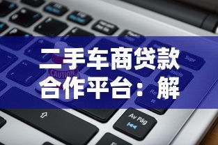 二手车商贷款合作平台:解决资金周转的5大关键点 二手车商贷款合作平台:解决资金周转的5大关键点