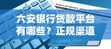 六安银行贷款平台有哪些?正规渠道与申请指南 六安银行贷款平台有哪些?正规渠道与申请指南