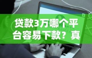 贷款3万哪个平台容易下款?真实推荐+避坑指南 贷款3万哪个平台容易下款?真实推荐+避坑指南