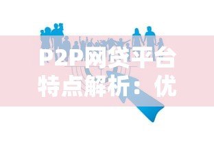 P2P网贷平台特点解析:优势、风险与行业现状 P2P网贷平台特点解析:优势、风险与行业现状