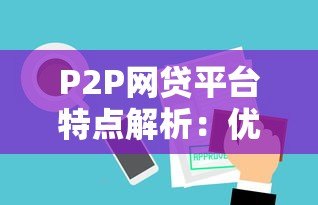 P2P网贷平台特点解析:优势、风险与行业现状 P2P网贷平台特点解析:优势、风险与行业现状