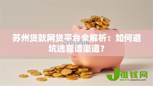 苏州贷款网贷平台全解析:如何避坑选靠谱渠道? 苏州贷款网贷平台全解析:如何避坑选靠谱渠道?