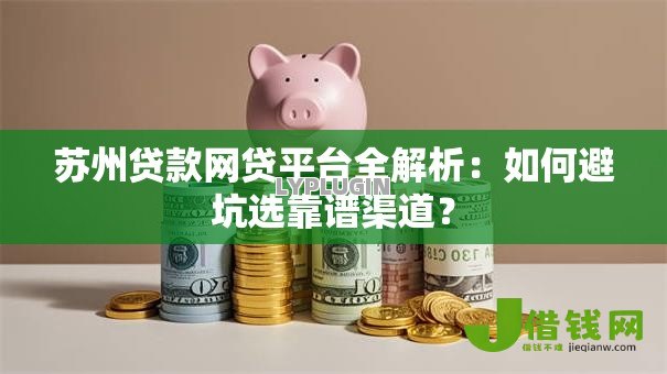 苏州贷款网贷平台全解析:如何避坑选靠谱渠道? 苏州贷款网贷平台全解析:如何避坑选靠谱渠道?