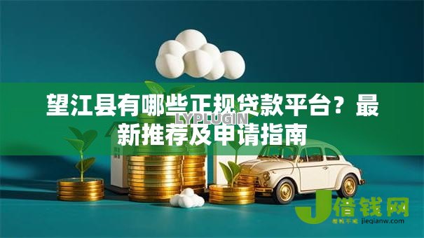 望江县有哪些正规贷款平台?最新推荐及申请指南 望江县有哪些正规贷款平台?最新推荐及申请指南