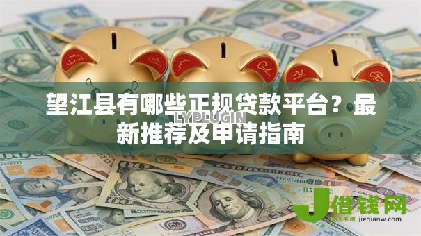 望江县有哪些正规贷款平台?最新推荐及申请指南 望江县有哪些正规贷款平台?最新推荐及申请指南