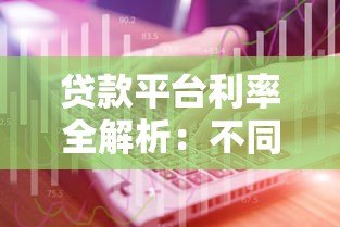贷款平台利率全解析:不同渠道利息差异有多大? 贷款平台利率全解析:不同渠道利息差异有多大?